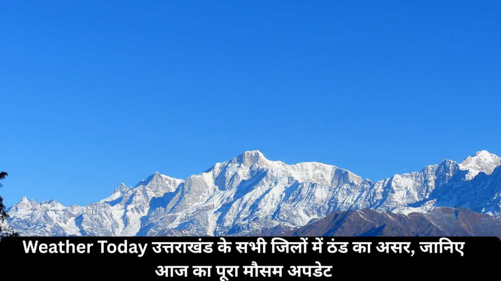 Weather Today: उत्तराखंड के सभी जिलों में ठंड का असर, जानिए आज का पूरा मौसम अपडेट