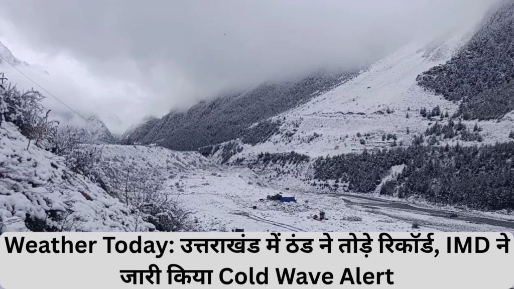 Weather Today: उत्तराखंड में ठंड ने तोड़े रिकॉर्ड, IMD ने जारी किया Cold Wave Alert